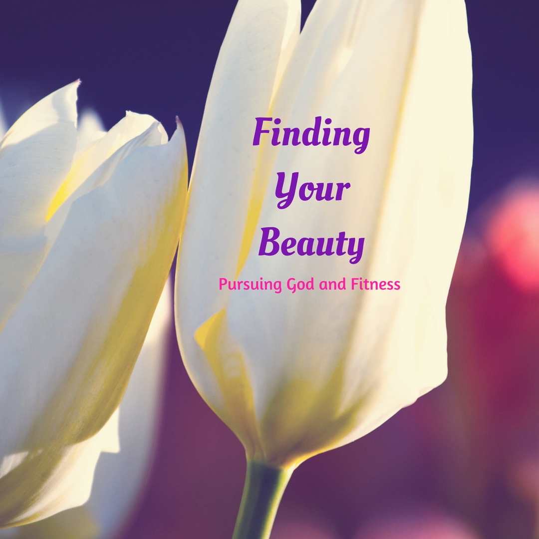 Finding Your Beauty - Pursuing God and Fitness